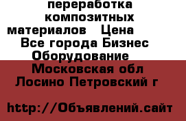 переработка композитных материалов › Цена ­ 100 - Все города Бизнес » Оборудование   . Московская обл.,Лосино-Петровский г.